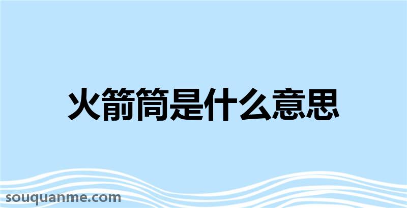 火箭筒是什么意思 火箭筒的读音拼音 火箭筒的词语解释